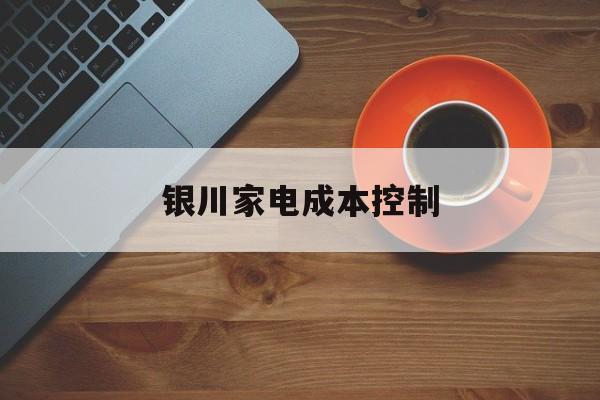 西昌市银川家电成本控制(家电企业成本控制论文)