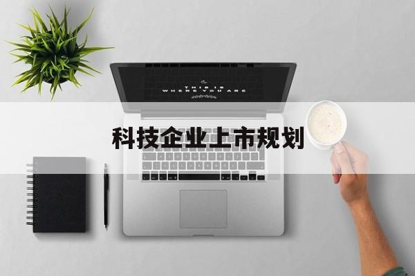 西昌市科技企业上市规划(大型科技企业 上市)