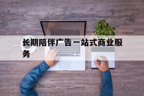 西昌市长期陪伴广告一站式商业服务的简单介绍
